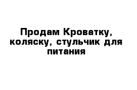 Продам Кроватку, коляску, стульчик для питания